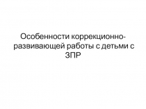 Особенности коррекционно-развивающей работы с детьми с ЗПР