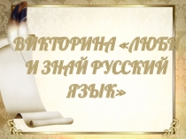 Презентация к викторине Люби и знай русский язык