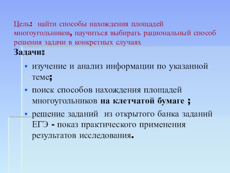 Презентация по геометрии Способы нахождения площадей многоугольников Цель: найти способы нахождения площадей многоугольников, научиться выбирать рациональный Цель: найти способы нахождения площадей многоугольников, научиться выбирать рациональный способ решения задачи в конкретных