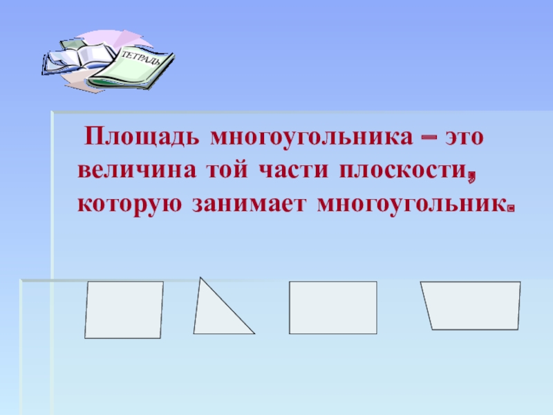 Презентация по геометрии Способы нахождения площадей многоугольников Площадь многоугольника – это величина той части плоскости, которую занимает многоугольник. Площадь многоугольника – это величина той части плоскости, которую занимает многоугольник.