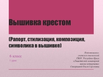 Презентация по технологиям к уроку на тему Вышивка крестом.(Рапорт, стилизация, композиция, символика в вышивке) (6 класс)