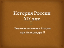 Презентация по истории России на тему Внешняя политика Александра II