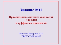 Презентация к уроку русского языка по теме:ЕГЭ. Задание № 11. Правописание окончаний глаголов и суффиксов причаский 10 класс