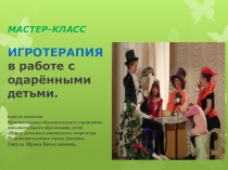 Презентация мастер-класс ИГРОТЕРАПИЯ в работе с одарёнными детьми.