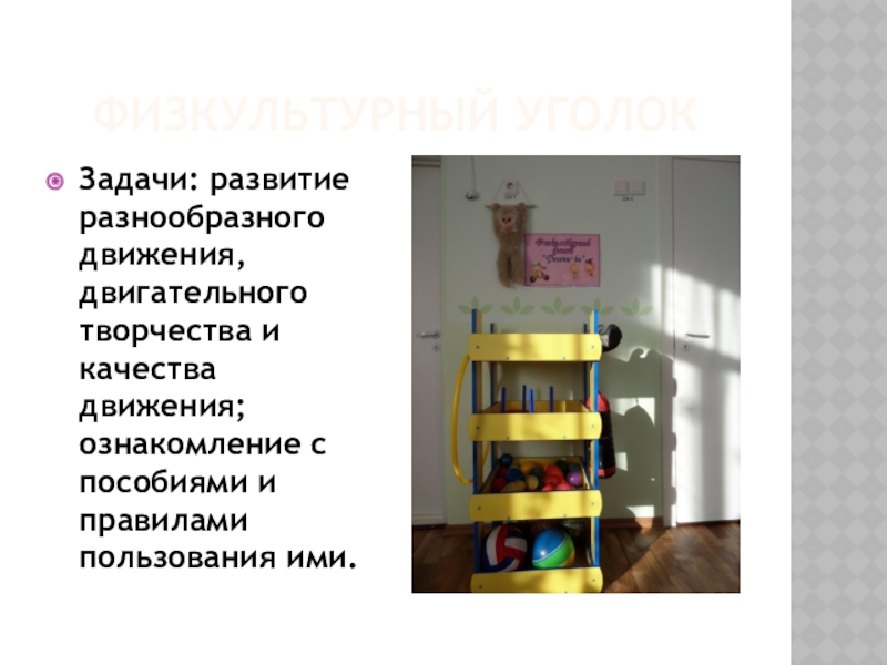 Предметно - развивающая среда Физкультурный уголокЗадачи: развитие разнообразного движения, двигательного творчества и качества движения; ознакомление Физкультурный уголокЗадачи: развитие разнообразного движения, двигательного творчества и качества движения; ознакомление с пособиями и правилами пользования ими.