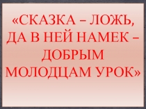 Презентация по литературному чтению на тему  Сказка- ложь, да в ней намек-добрым молодцам урок