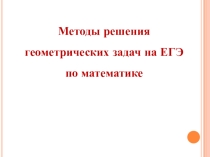 Презентация по теме Методы решения геометрических задач по математике (10 - 11 классы)