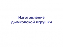 Изготовление дымковской игрушки