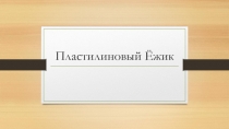 Презентация по технологии Пластилиновый ёжик(2 класс)