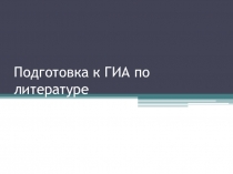 Презентация Подготовка к ГИА по литературе