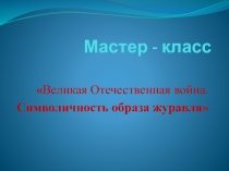 Внеклассное мероприятие Великая Отечественная война. Символичность образа журавля