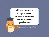 Родительское собрание в нетрадиционной форме Роль семьи в социально-нравственном воспитании ребенка