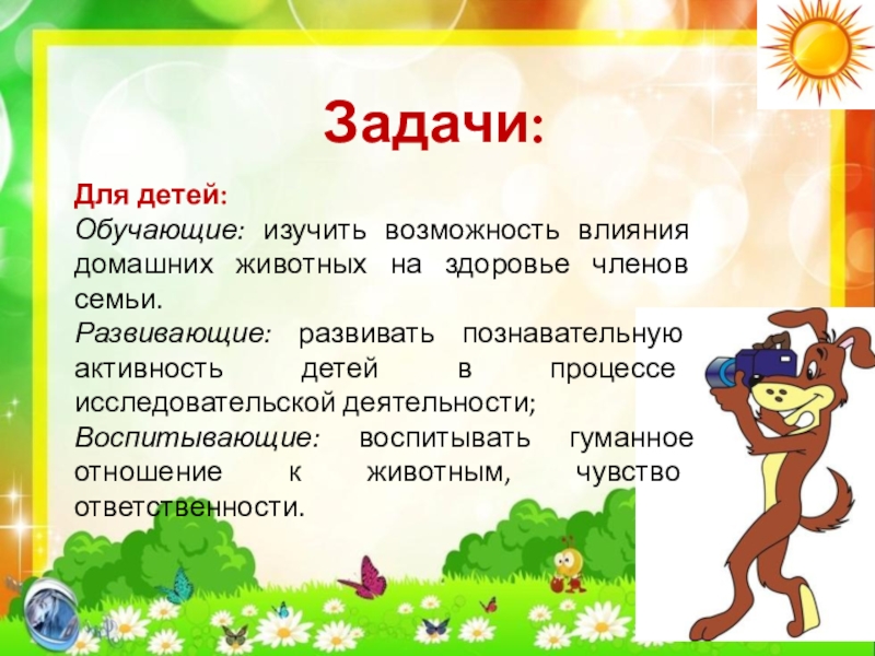 Презентация по экологии Кот и пес спешат на помощь Задачи:Для детей:Обучающие: изучить возможность влияния домашних животных на здоровье членов семьи. Задачи:Для детей:Обучающие: изучить возможность влияния домашних животных на здоровье членов семьи. Развивающие: развивать познавательную активность детей в