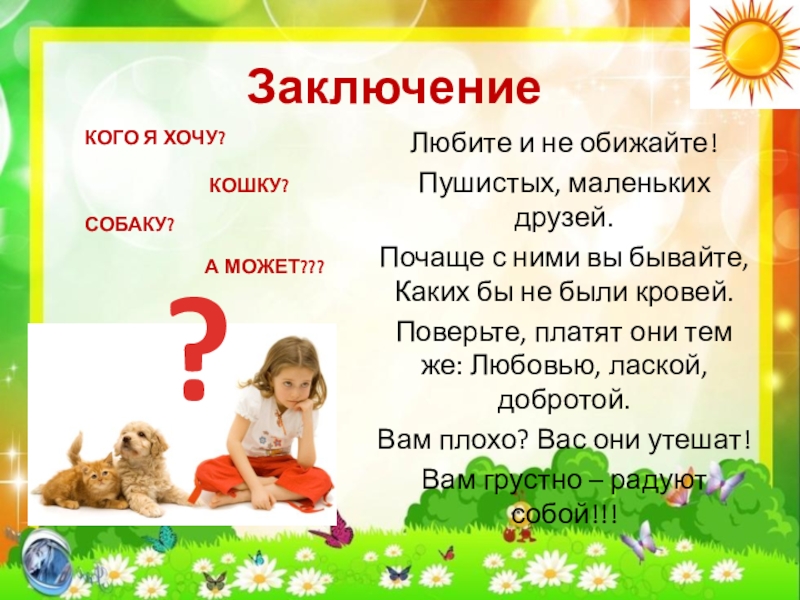 Презентация по экологии Кот и пес спешат на помощь Заключение Любите и не обижайте!Пушистых, маленьких друзей. Почаще с ними вы Заключение Любите и не обижайте!Пушистых, маленьких друзей. Почаще с ними вы бывайте, Каких бы не были кровей.Поверьте,