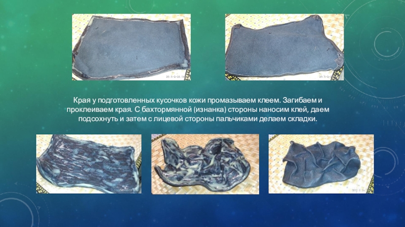 Презентация Чудеса из не нужных вещей Края у подготовленных кусочков кожи промазываем клеем. Загибаем и проклеиваем края. Края у подготовленных кусочков кожи промазываем клеем. Загибаем и проклеиваем края. С бахтормянной (изнанка) стороны наносим клей,