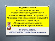 Презентация О деятельности по реализации письма департамента государственной политики в сфере защиты прав детей Министерства образования и науки РФ № 07-882 от 19.06.2013 г. О мерах по профилактике преступлений против детей