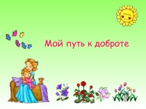 Презентация классного часа по теме: Мой путь к доброте 1 класс
