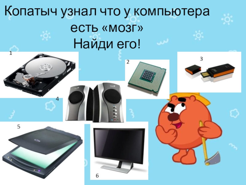 Презентация к уроку Устройство ПК Копатыч узнал что у компьютера есть «мозг» Найди его!165432 Копатыч узнал что у компьютера есть «мозг» Найди его!165432