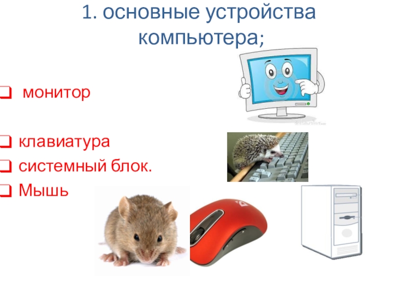 Презентация к уроку Устройство ПК 1. основные устройства компьютера; мониторклавиатурасистемный блок.Мышь 1. основные устройства компьютера; мониторклавиатурасистемный блок.Мышь