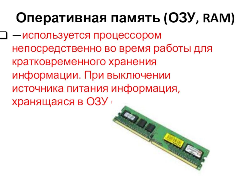 Презентация к уроку Устройство ПК Оперативная память (ОЗУ, RAM) —используется процессором непосредственно во время работы для Оперативная память (ОЗУ, RAM) —используется процессором непосредственно во время работы для кратковременного хранения информации. При выключении источника