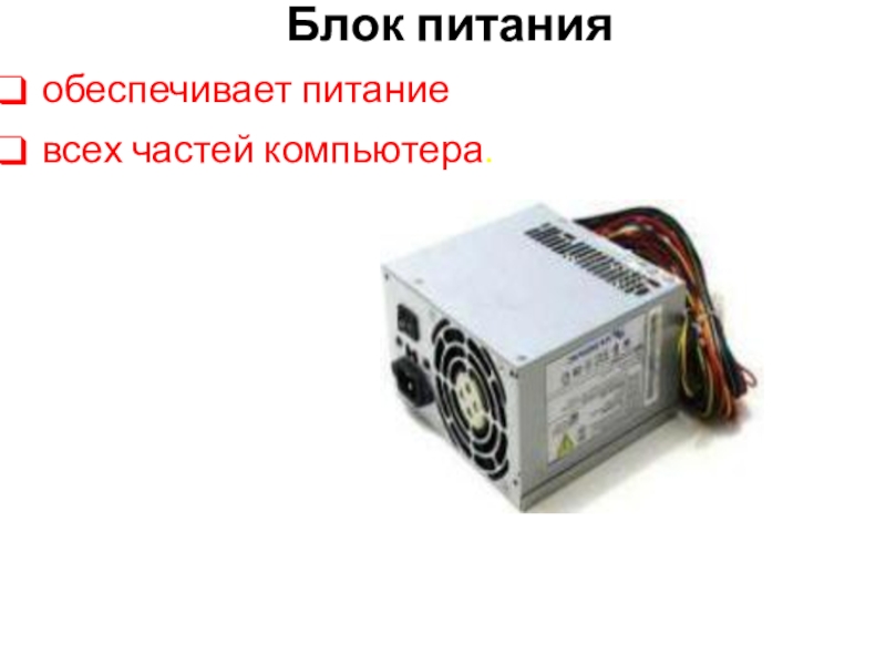 Презентация к уроку Устройство ПК Блок питания обеспечивает питание всех частей компьютера. Блок питания обеспечивает питание всех частей компьютера.