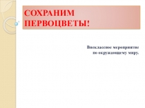 Презентация внеклассного мероприятия Сохраним первоцветы