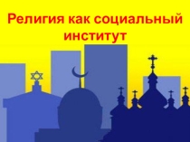 Презентация по Основам социологии и политологии на тему Религия как социальный институт