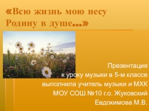 Урок. Всю жизнь мою несу Родину в душе...