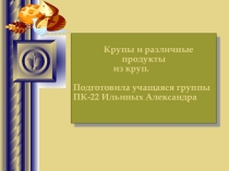Презентация к уроку спецтехнологии по теме Крупы, выполненная учащейся группы ПК-32 Ильиных Александрой