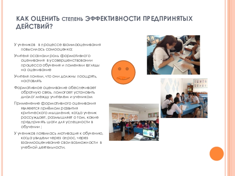 Презентация Метод формативного оценивания как приём развития критического мышления КАК ОЦЕНИТЬ СТЕПЕНЬ ЭФФЕКТИВНОСТИ ПРЕДПРИНЯТЫХ ДЕЙСТВИЙ?У учеников в процессе взаимооценивания повысилась КАК ОЦЕНИТЬ СТЕПЕНЬ ЭФФЕКТИВНОСТИ ПРЕДПРИНЯТЫХ ДЕЙСТВИЙ?У учеников в процессе взаимооценивания повысилась самооценка;Учителя осознали роль формативного оценивания