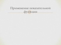 Презентация по теме Применение показательной функции в жизни