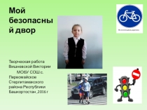 Презентация ученицы 11 класса МОБУ СОШ с.Первомайское Стерлитамакского района Республики Башкортостан Вишневской Виктории Мой безопасный двор