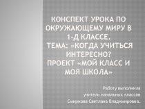 Презентация к уроку по окружающему миру в 1-д классе Тема Когда учиться интересно. Проект Мой класс, моя школа