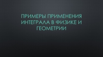Презентация по математикеПримеры применения интеграла в физике и геометрии11 класс
