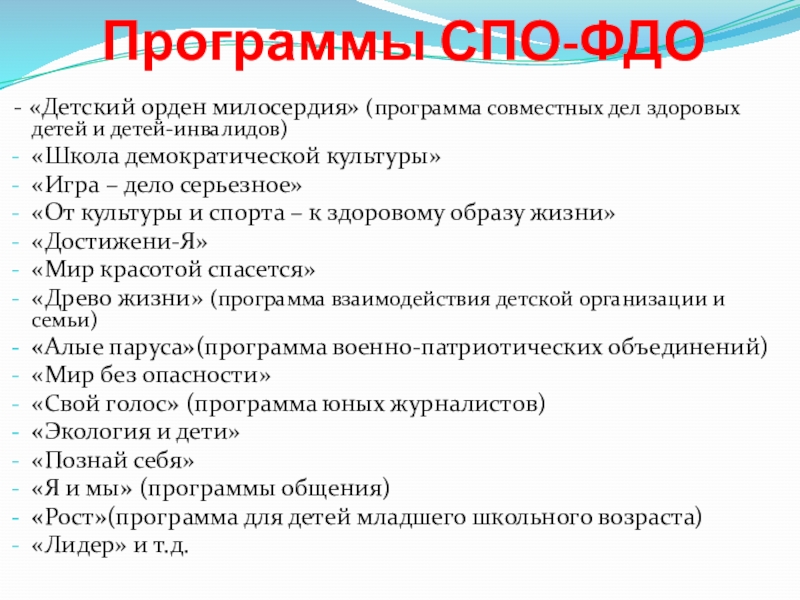 Союз Пионерских Организаций Федерация Детских Организаций Программы СПО-ФДО - «Детский орден милосердия» (программа совместных дел здоровых детей Программы СПО-ФДО - «Детский орден милосердия» (программа совместных дел здоровых детей и детей-инвалидов)«Школа демократической культуры»«Игра – дело