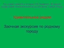Классный час Удивительное рядом. Заочная экскурсия по родному городу. Презентация и статья.