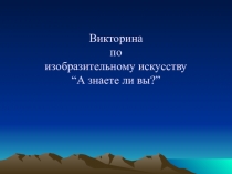 Викторина по изобразительному искусству  А знаете ли вы( 6 класс)