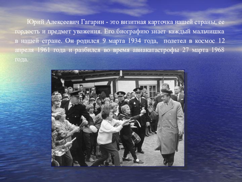 Юрий Алексеевич Гагарин - это визитная карточка нашей страны, ее гордость и предмет уважения. Его биографию знает