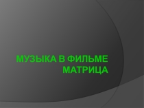 Презентация ученика по музыке Музыка в фильме Матрица (8 класс)
