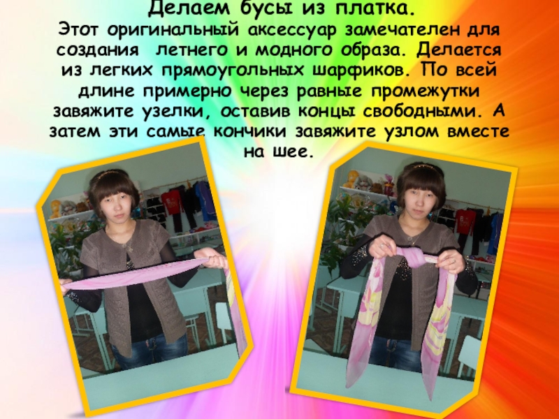 Презентация Мастер-класс. Шарф - аксессуар гардероба Делаем бусы из платка. Этот оригинальный аксессуар замечателен для создания Делаем бусы из платка. Этот оригинальный аксессуар замечателен для создания летнего и модного образа.