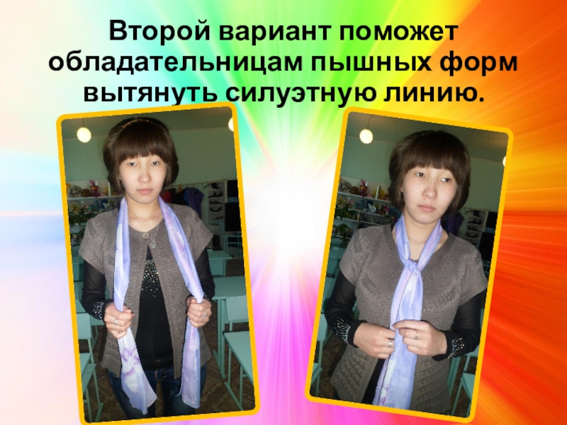 Презентация Мастер-класс. Шарф - аксессуар гардероба Второй вариант поможет обладательницам пышных форм вытянуть силуэтную линию. Второй вариант поможет обладательницам пышных форм вытянуть силуэтную линию.