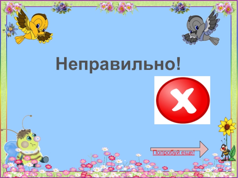 Неправильно!Попробуй еще!