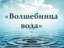 Презентация для дошкольников Волшебница вода