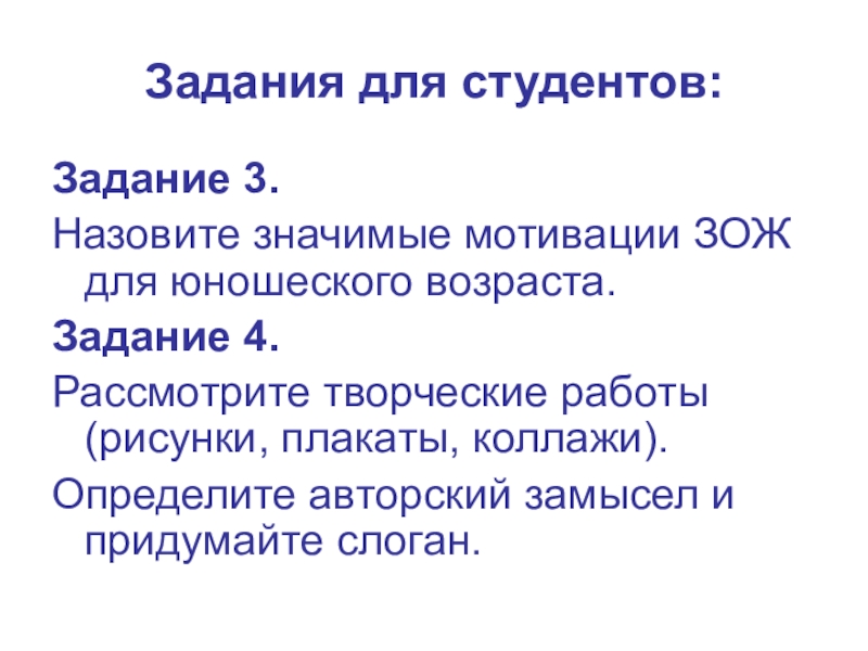 Занятие-презентация на тему Понятие о здоровье. Составляющие ЗОЖ Задания для студентов:Задание 3. Назовите значимые мотивации ЗОЖ для юношеского возраста.Задание Задания для студентов:Задание 3. Назовите значимые мотивации ЗОЖ для юношеского возраста.Задание 4. Рассмотрите творческие работы (рисунки, плакаты,
