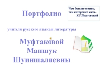 Портфолио учителя русского языка и литературы Муфтаковой Маншук Шуиншалиевны