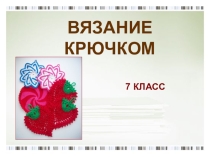 Учебная презентация по технологии Художественные ремёсла. Вязание крючком (7 класс)