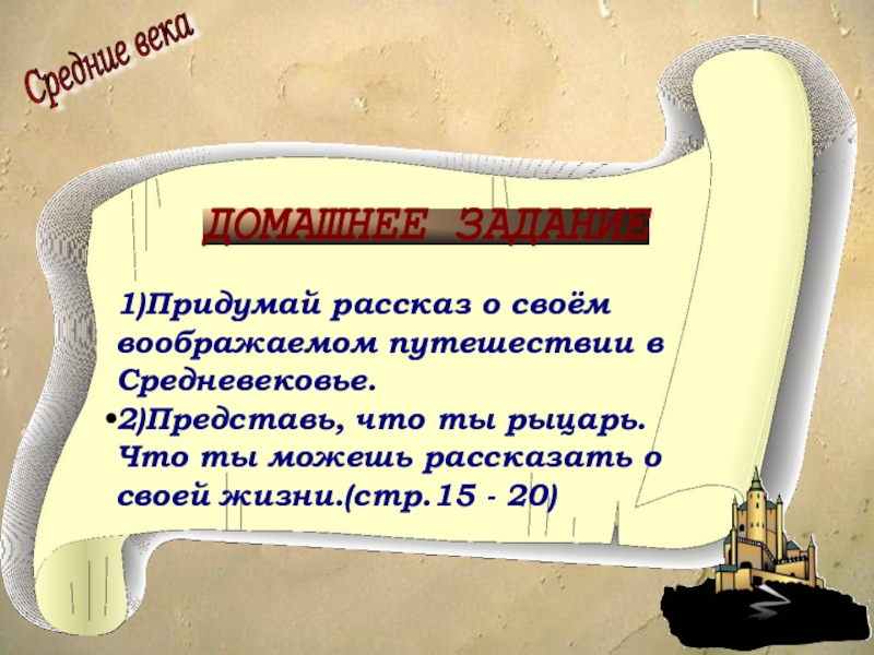 Презентация по окружающему миру на тему Средние века: время рыцарей и замков 1)Придумай рассказ о своём воображаемом путешествии в Средневековье.2)Представь, что ты рыцарь. 1)Придумай рассказ о своём воображаемом путешествии в Средневековье.2)Представь, что ты рыцарь. Что ты можешь рассказать о своей