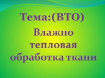 Презентация по технологии на тему (ВТО) Влажно тепловая обработка ткани (5 класс)