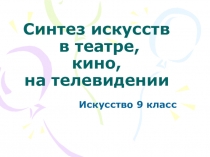 Презентация Синтез искусств в театре, кино, на телевидении к урокам искусства.