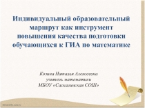 Презентация по теме Индивидуальный образовательный маршрут как инструмент повышения качества подготовки обучающихся к ГИА по математике